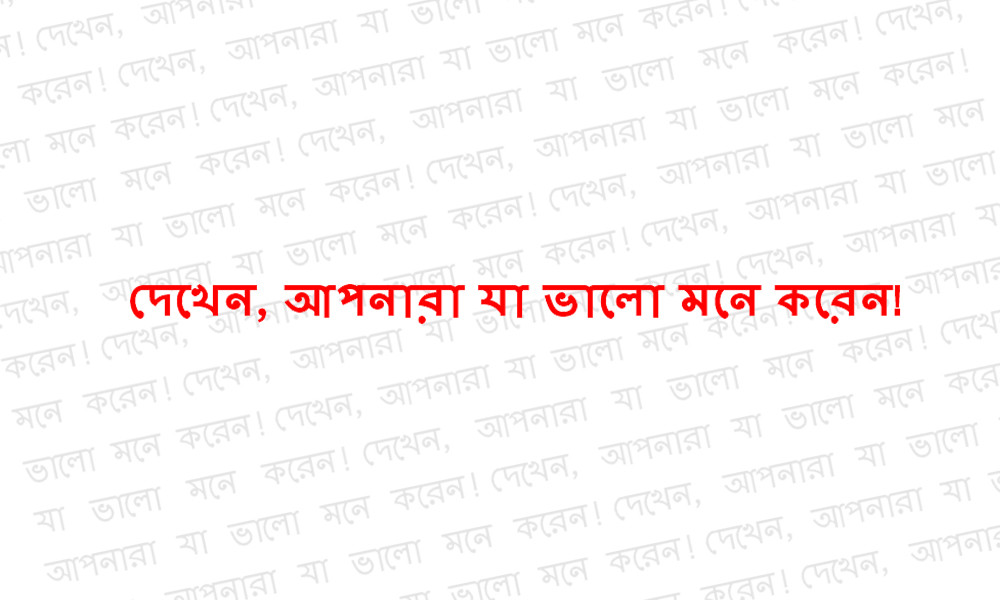 দেখেন, আপনারা যা ভালো মনে করেন!