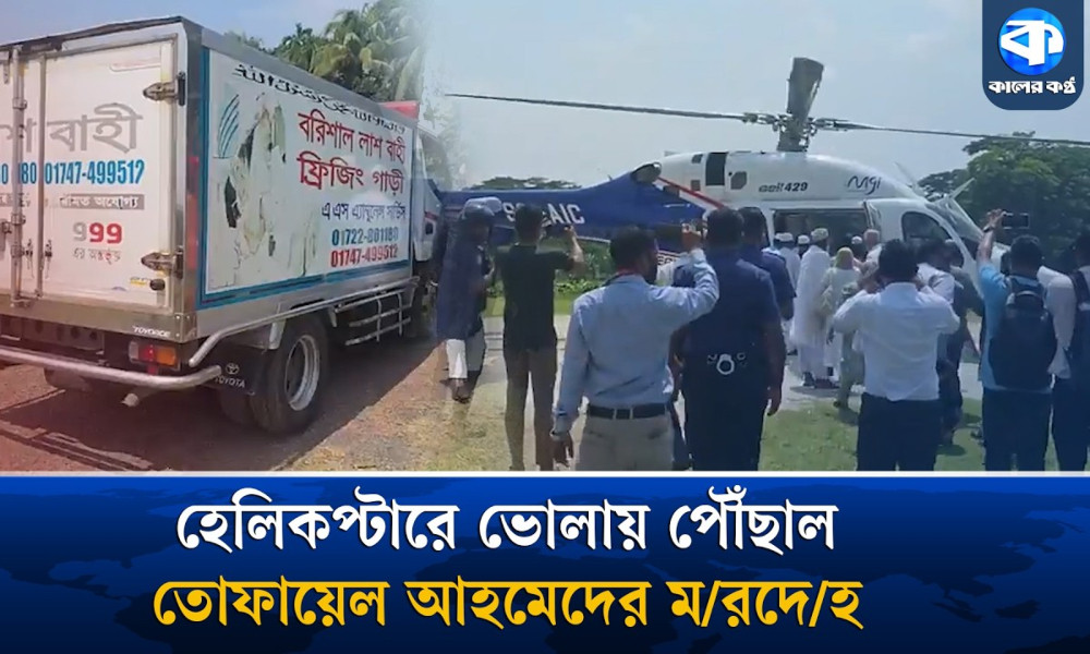 হেলিকপ্টারে নিজ জন্মভূমি ভোলায় ফিরল তোফায়েল আহমেদের মরদেহ